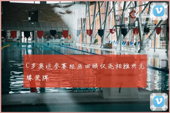 C罗奥运参赛经历回顾仅亮相雅典无缘奖牌