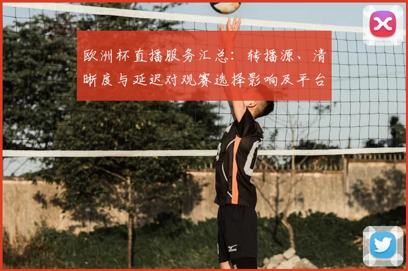欧洲杯直播服务汇总：转播源、清晰度与延迟对观赛选择影响及平台可用性