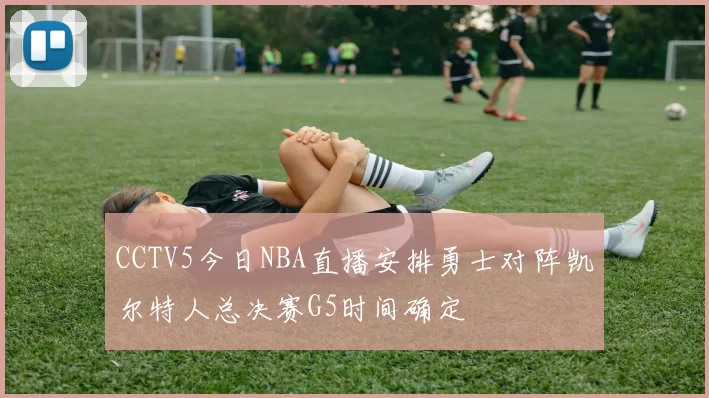 CCTV5今日NBA直播安排勇士对阵凯尔特人总决赛G5时间确定