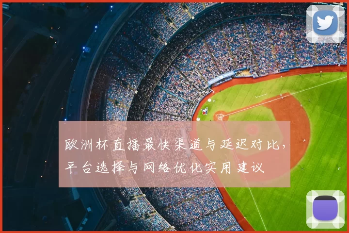 欧洲杯直播最快渠道与延迟对比，平台选择与网络优化实用建议