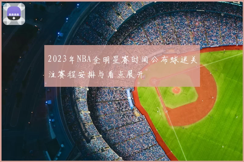 2023年NBA全明星赛时间公布球迷关注赛程安排与看点展开