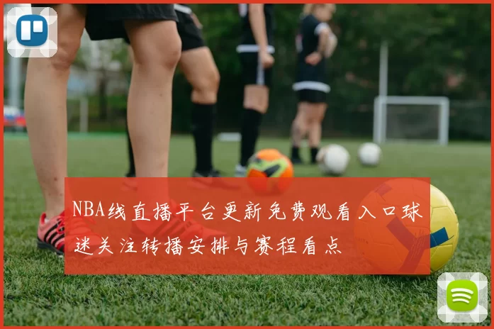 NBA线直播平台更新免费观看入口球迷关注转播安排与赛程看点