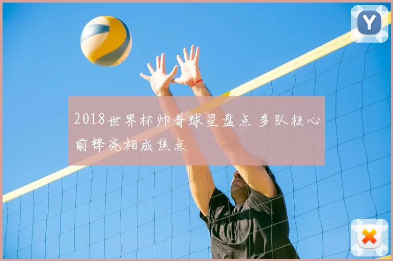 2018世界杯帅哥球星盘点 多队核心前锋亮相成焦点