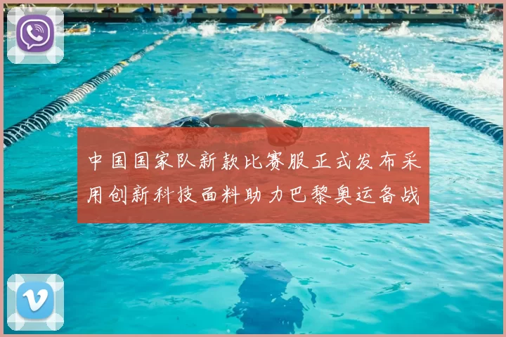 中国国家队新款比赛服正式发布采用创新科技面料助力巴黎奥运备战