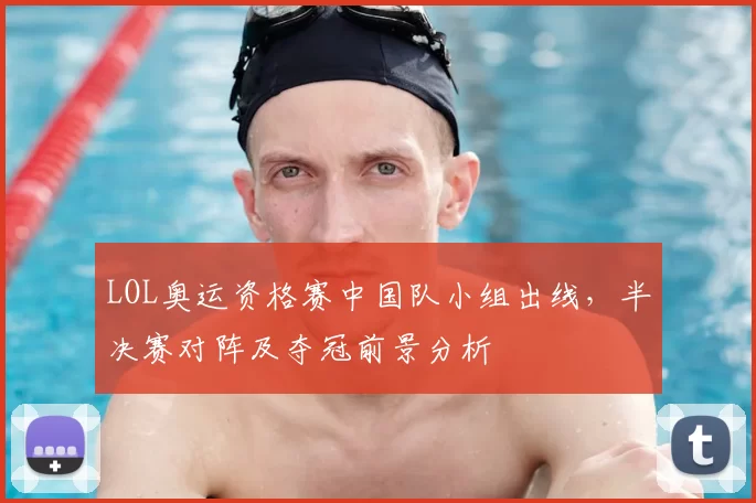 LOL奥运资格赛中国队小组出线，半决赛对阵及夺冠前景分析