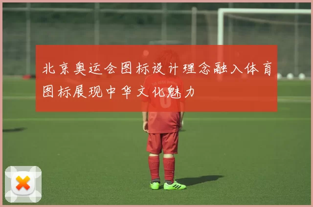 北京奥运会图标设计理念融入体育图标展现中华文化魅力