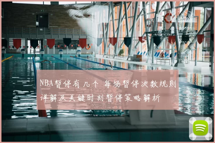 NBA暂停有几个 每场暂停次数规则详解及关键时刻暂停策略解析