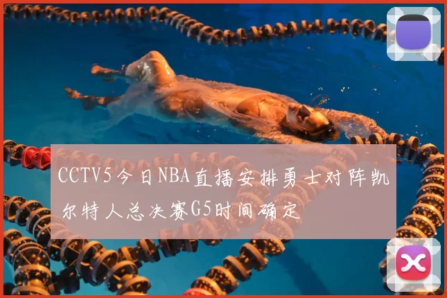 CCTV5今日NBA直播安排勇士对阵凯尔特人总决赛G5时间确定
