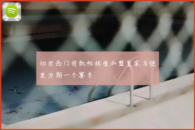 切尔西门将凯帕租借加盟皇家马德里为期一个赛季