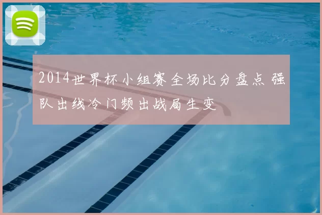 2014世界杯小组赛全场比分盘点 强队出线冷门频出战局生变