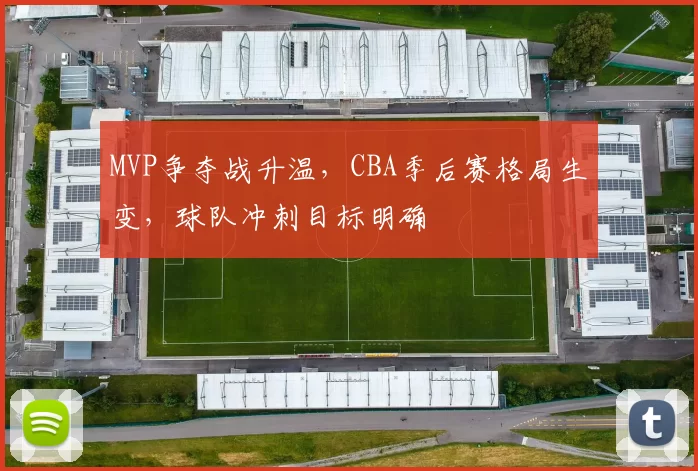 MVP争夺战升温,CBA季后赛格局生变,球队冲刺目标明确