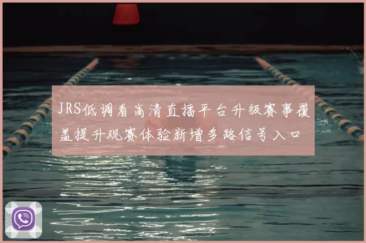 JRS低调看高清直播平台升级赛事覆盖提升观赛体验新增多路信号入口