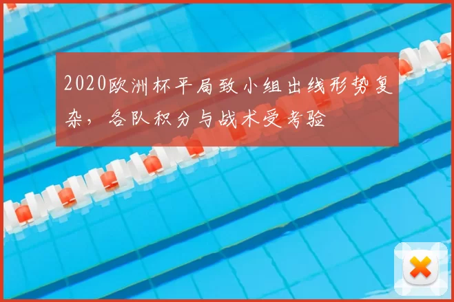 2020欧洲杯平局致小组出线形势复杂，各队积分与战术受考验
