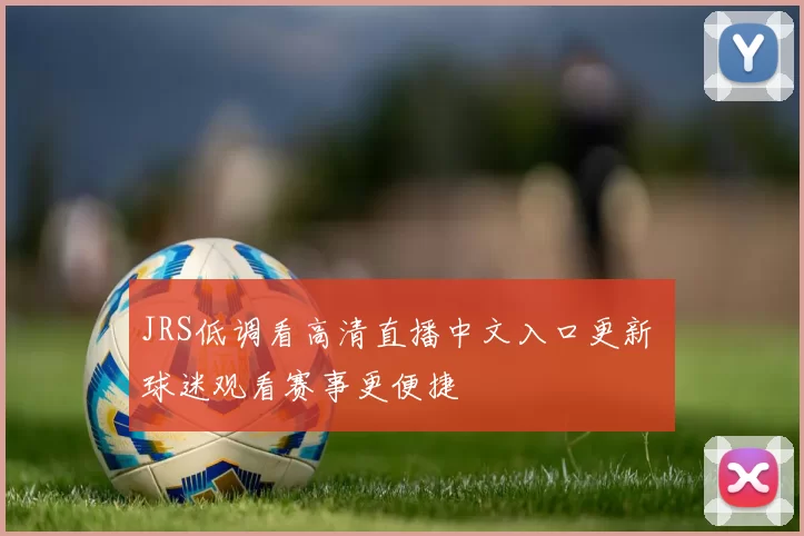 JRS低调看高清直播中文入口更新 球迷观看赛事更便捷