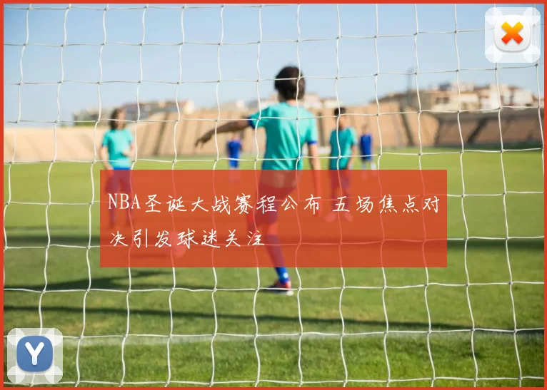 NBA圣诞大战赛程公布 五场焦点对决引发球迷关注