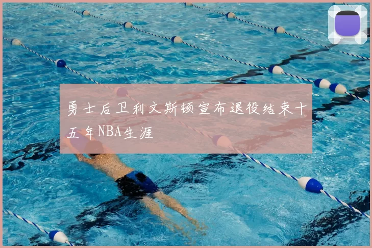 勇士后卫利文斯顿宣布退役结束十五年NBA生涯