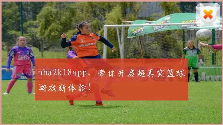 nba2k18app,带你开启超真实篮球游戏新体验!