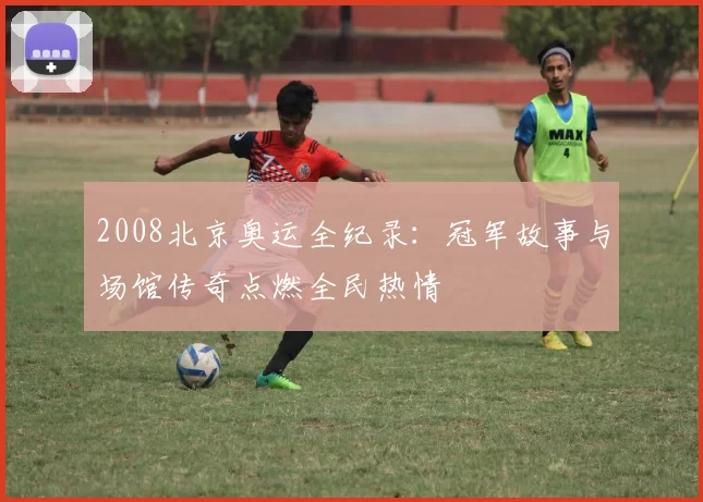 2008北京奥运全纪录：冠军故事与场馆传奇点燃全民热情