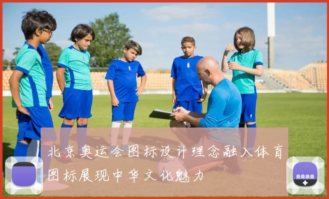 北京奥运会图标设计理念融入体育图标展现中华文化魅力