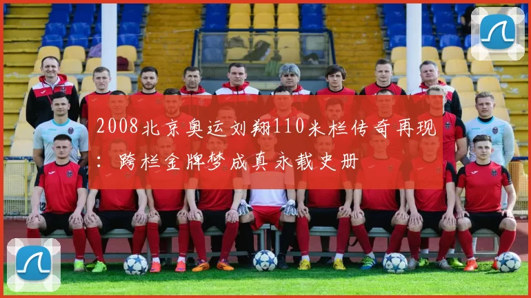 2008北京奥运刘翔110米栏传奇再现:跨栏金牌梦成真永载史册