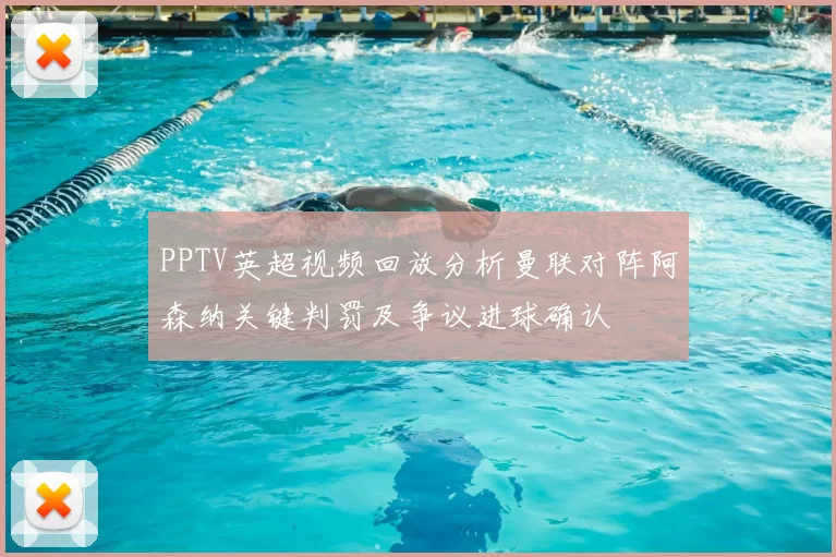 PPTV英超视频回放分析曼联对阵阿森纳关键判罚及争议进球确认