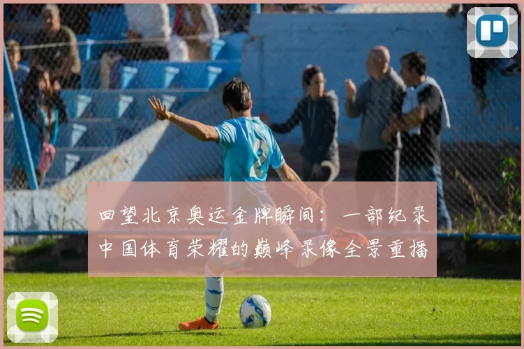 回望北京奥运金牌瞬间:一部纪录中国体育荣耀的巅峰录像全景重播