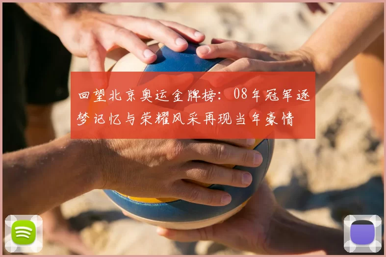 回望北京奥运金牌榜：08年冠军逐梦记忆与荣耀风采再现当年豪情