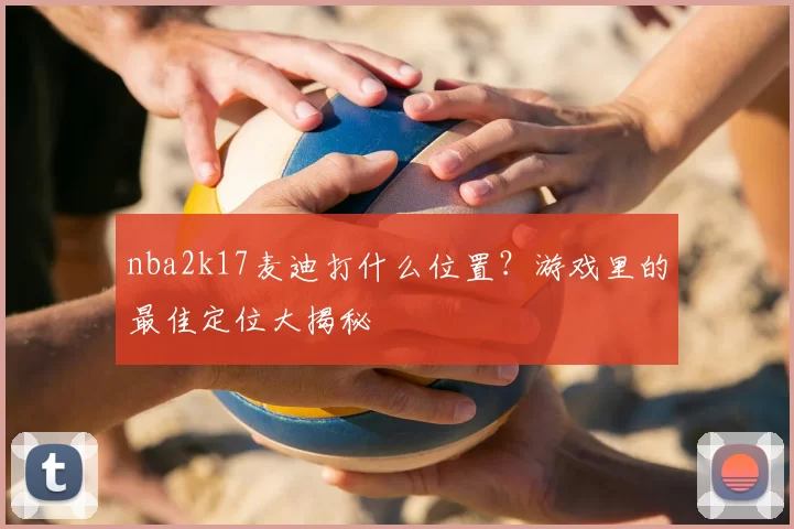 nba2k17麦迪打什么位置？游戏里的最佳定位大揭秘