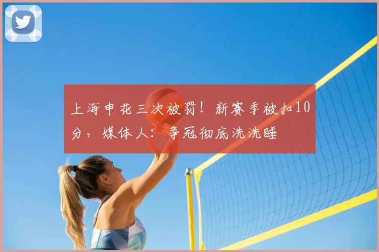 上海申花三次被罚!新赛季被扣10分,媒体人:争冠彻底洗洗睡