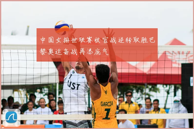 中国女排世联赛收官战逆转取胜巴黎奥运备战再添底气