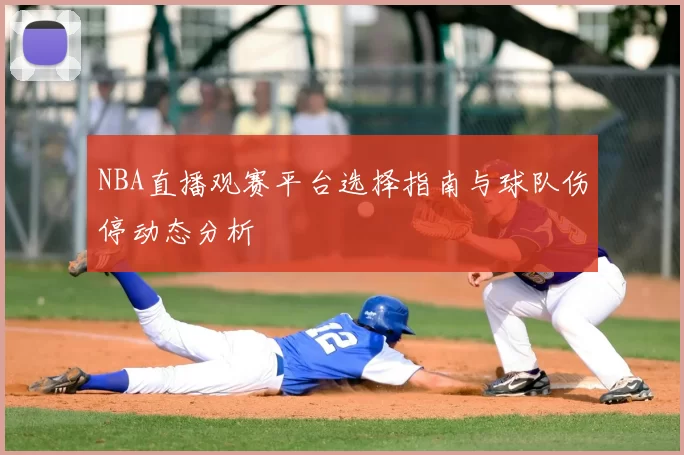 NBA直播观赛平台选择指南与球队伤停动态分析