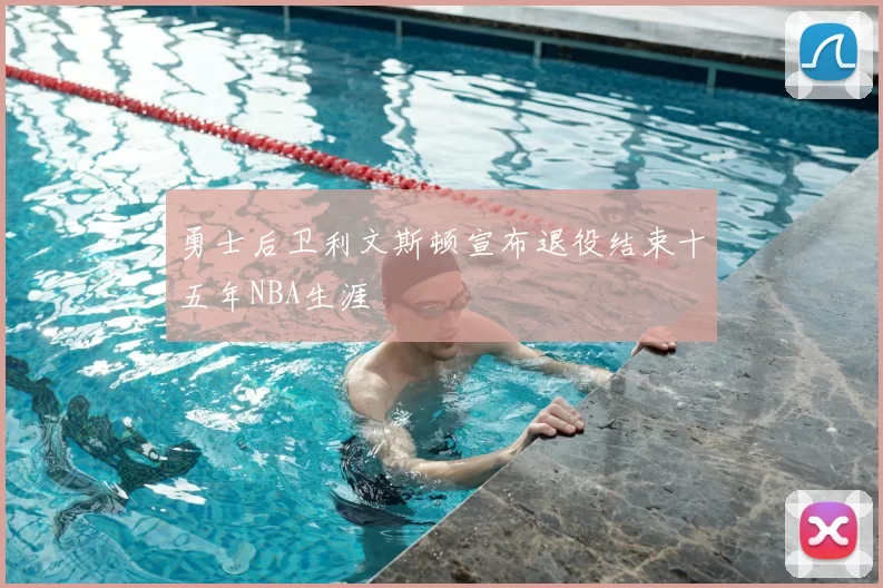 勇士后卫利文斯顿宣布退役结束十五年NBA生涯