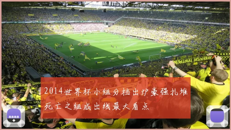 2014世界杯小组分档出炉豪强扎堆死亡之组成出线最大看点