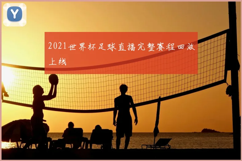 2021世界杯足球直播完整赛程回放上线