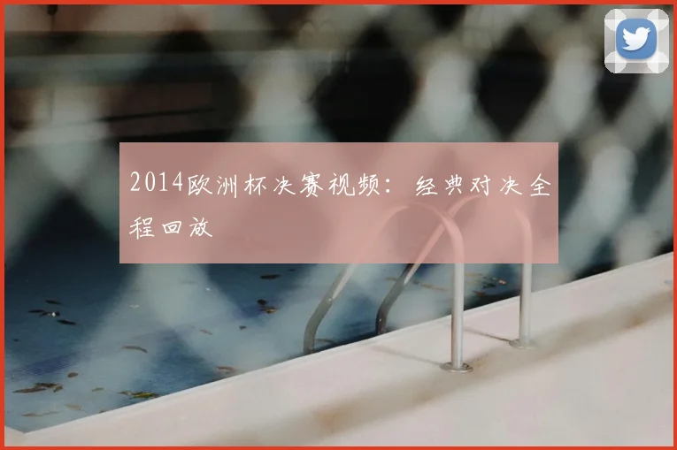 2014欧洲杯决赛视频:经典对决全程回放