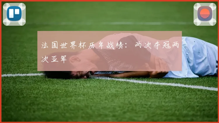法国世界杯历年战绩:两次夺冠两次亚军