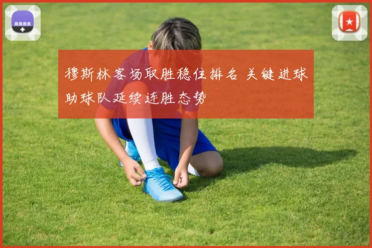 穆斯林客场取胜稳住排名 关键进球助球队延续连胜态势