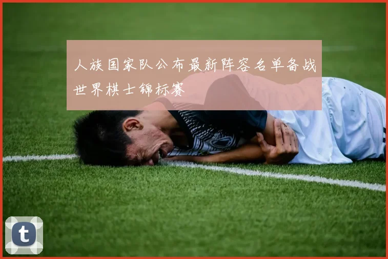 人族国家队公布最新阵容名单备战世界棋士锦标赛