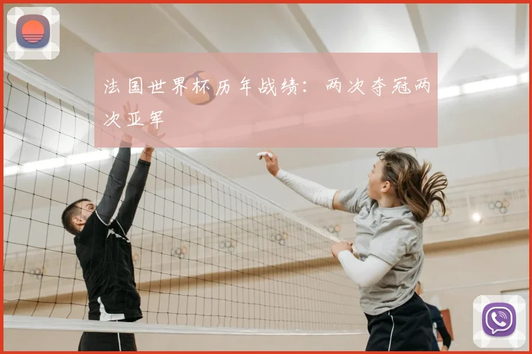 法国世界杯历年战绩:两次夺冠两次亚军