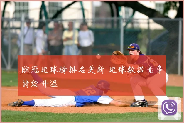 欧冠进球榜排名更新 进球数据竞争持续升温