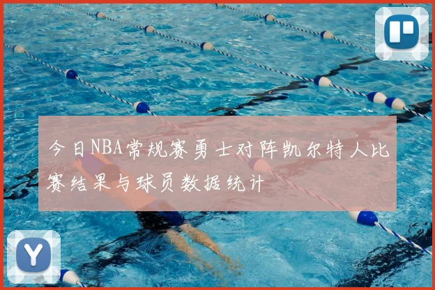 今日NBA常规赛勇士对阵凯尔特人比赛结果与球员数据统计