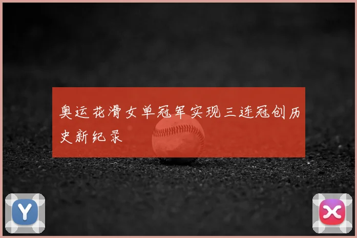 奥运花滑女单冠军实现三连冠创历史新纪录
