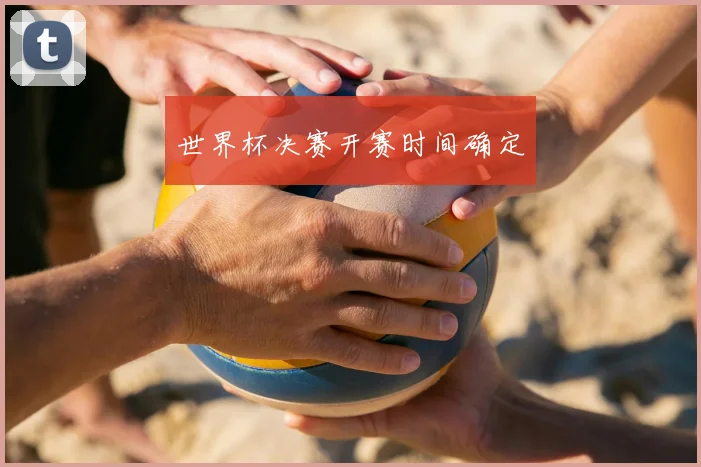 世界杯决赛开赛时间确定
